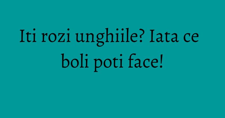 Iti rozi unghiile? Iata ce boli poti face! Iti rozi unghiile? Iata ce boli poti face!