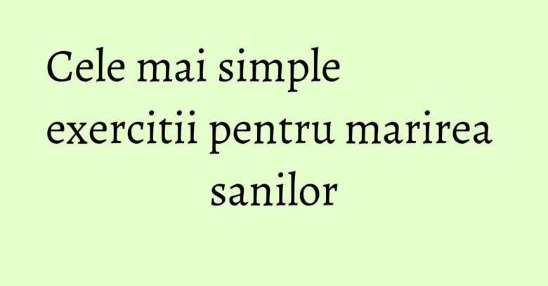 Cele mai simple exercitii pentru marirea sanilor