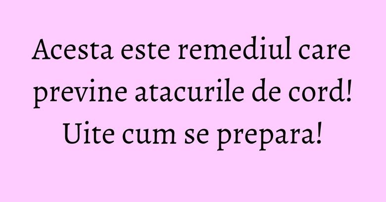 Acesta este remediul care previne atacurile de cord! Uite cum se prepara! Acesta este remediul care previne atacurile de cord! Uite cum se prepara!