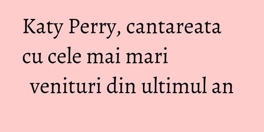 Katy Perry, cantareata cu cele mai mari venituri din ultimul an