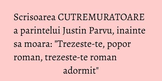 Scrisoarea CUTREMURATOARE a parintelui Justin Parvu, inainte sa moara: 