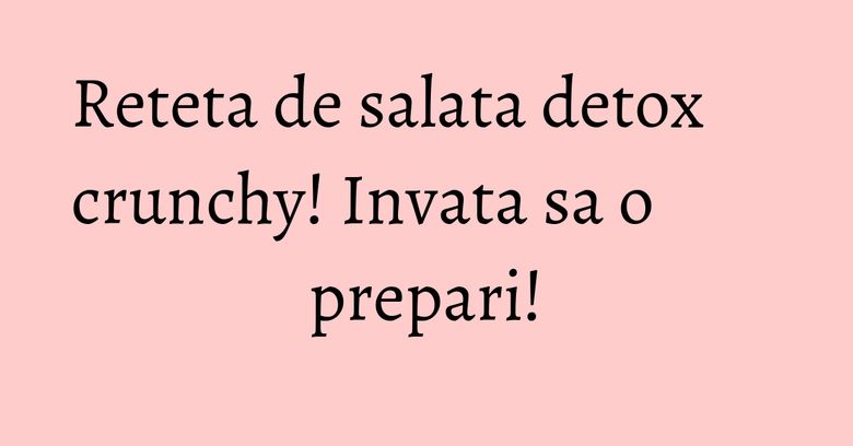 Reteta de salata detox crunchy! Invata sa o prepari! Reteta de salata detox crunchy! Invata sa o prepari!