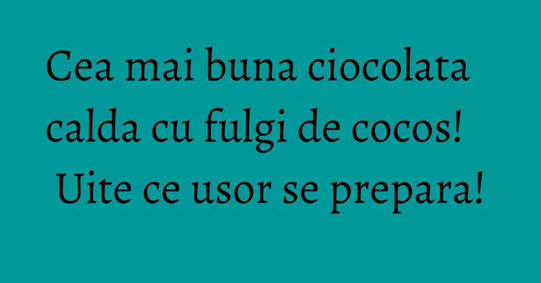 Cea mai buna ciocolata calda cu fulgi de cocos! Uite ce usor se prepara!