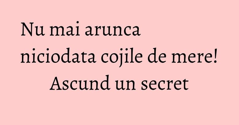 Nu mai arunca niciodata cojile de mere! Ascund un secret Nu mai arunca niciodata cojile de mere! Ascund un secret