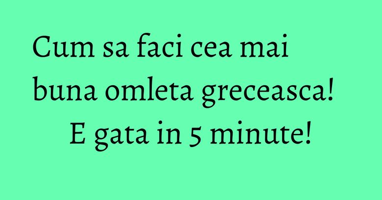 Cum sa faci cea mai buna omleta greceasca! E gata in 5 minute! Cum sa faci cea mai buna omleta greceasca! E gata in 5 minute!