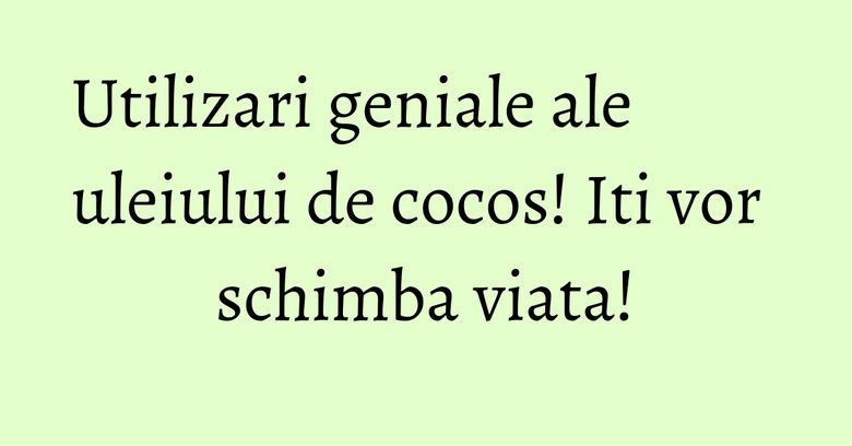 Utilizari geniale ale uleiului de cocos! Iti vor schimba viata! Utilizari geniale ale uleiului de cocos! Iti vor schimba viata!