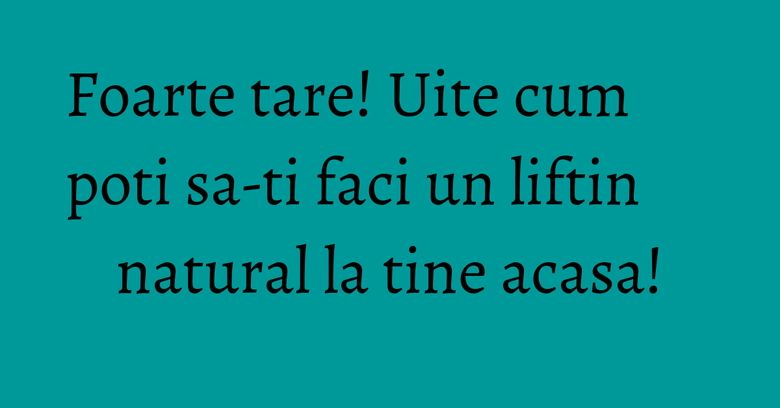Foarte tare! Uite cum poti sa-ti faci un liftin natural la tine acasa!
