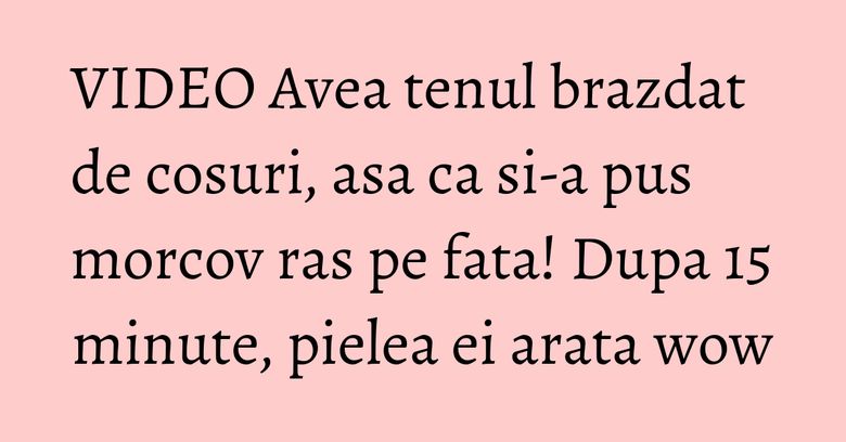VIDEO Avea tenul brazdat de cosuri, asa ca si-a pus morcov ras pe fata! Dupa 15 minute, pielea ei arata wow