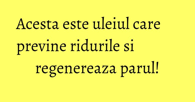 Acesta este uleiul care previne ridurile si regenereaza parul!
