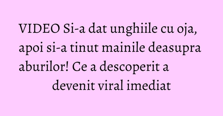VIDEO Si-a dat unghiile cu oja, apoi si-a tinut mainile deasupra aburilor! Ce a descoperit a devenit viral imediat VIDEO Si-a dat unghiile cu oja, apoi si-a tinut mainile deasupra aburilor! Ce a descoperit a devenit viral imediat