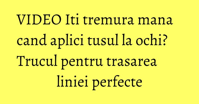 VIDEO Iti tremura mana cand aplici tusul la ochi? Trucul pentru trasarea liniei perfecte