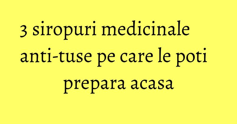 3 siropuri medicinale anti-tuse pe care le poti prepara acasa 3 siropuri medicinale anti-tuse pe care le poti prepara acasa