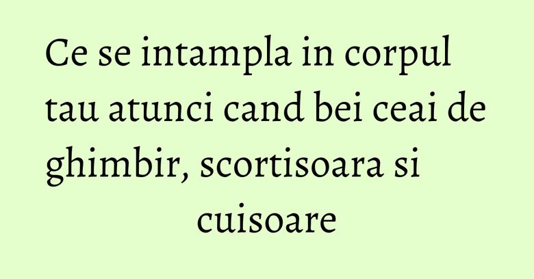 Ce se intampla in corpul tau atunci cand bei ceai de ghimbir, scortisoara si cuisoare Ce se intampla in corpul tau atunci cand bei ceai de ghimbir, scortisoara si cuisoare