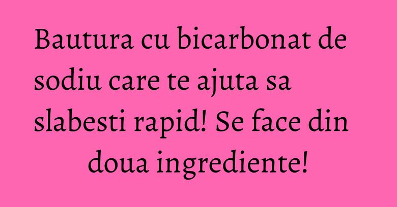 Bautura cu bicarbonat de sodiu care te ajuta sa slabesti rapid! Se face din doua ingrediente!