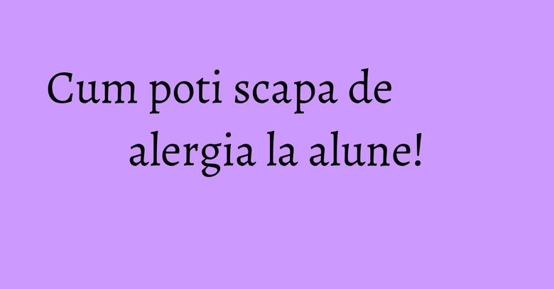 Cum poti scapa de alergia la alune! Cum poti scapa de alergia la alune!