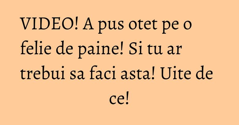 VIDEO! A pus otet pe o felie de paine! Si tu ar trebui sa faci asta! Uite de ce! VIDEO! A pus otet pe o felie de paine! Si tu ar trebui sa faci asta! Uite de ce!