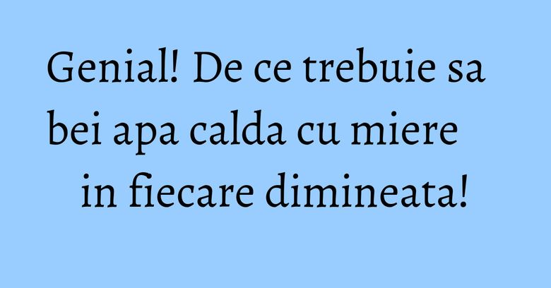 Genial! De ce trebuie sa bei apa calda cu miere in fiecare dimineata! Genial! De ce trebuie sa bei apa calda cu miere in fiecare dimineata!