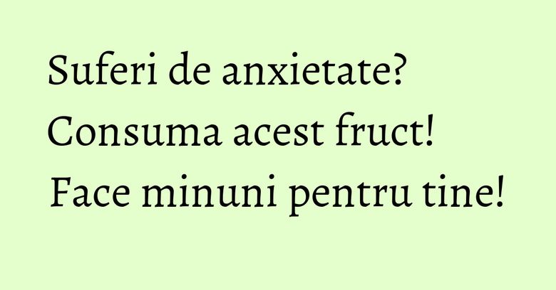 Suferi de anxietate? Consuma acest fruct! Face minuni pentru tine! Suferi de anxietate? Consuma acest fruct! Face minuni pentru tine!