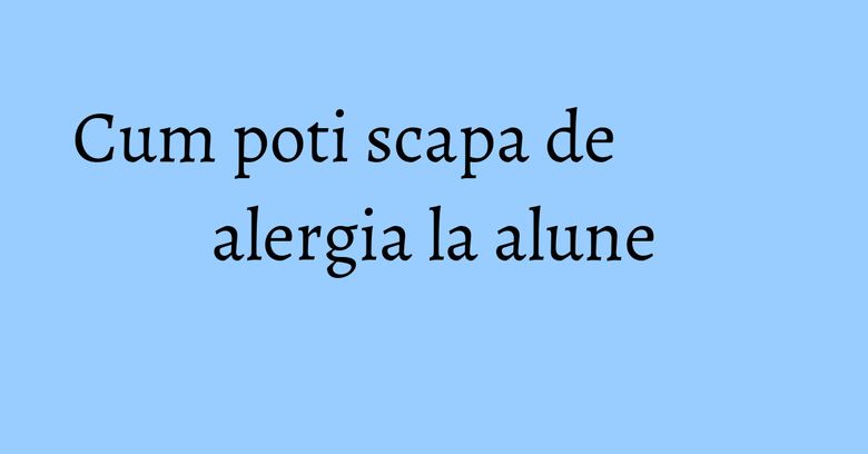 Cum poti scapa de alergia la alune