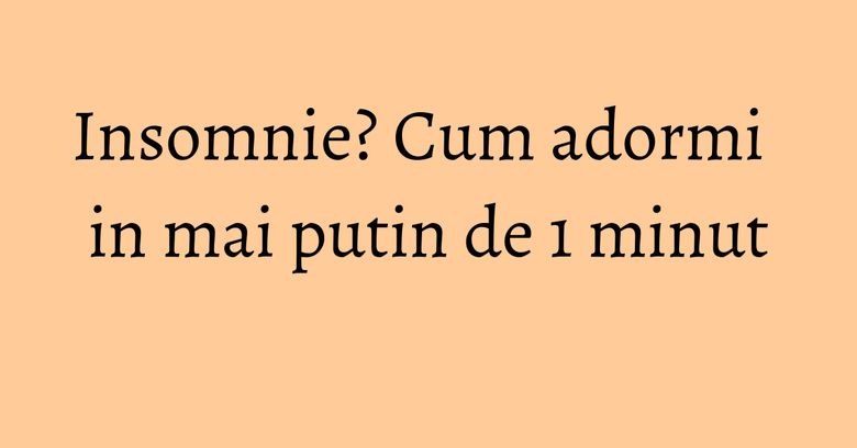 Insomnie? Cum adormi in mai putin de 1 minut
