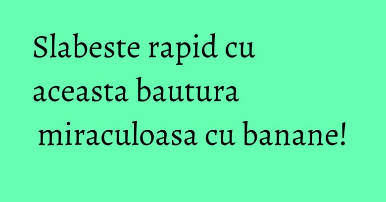 Slabeste rapid cu aceasta bautura miraculoasa cu banane! Slabeste rapid cu aceasta bautura miraculoasa cu banane!