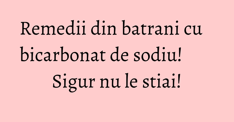 Remedii din batrani cu bicarbonat de sodiu! Sigur nu le stiai! Remedii din batrani cu bicarbonat de sodiu! Sigur nu le stiai!