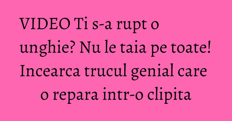 VIDEO Ti s-a rupt o unghie? Nu le taia pe toate! Incearca trucul genial care o repara intr-o clipita VIDEO Ti s-a rupt o unghie? Nu le taia pe toate! Incearca trucul genial care o repara intr-o clipita