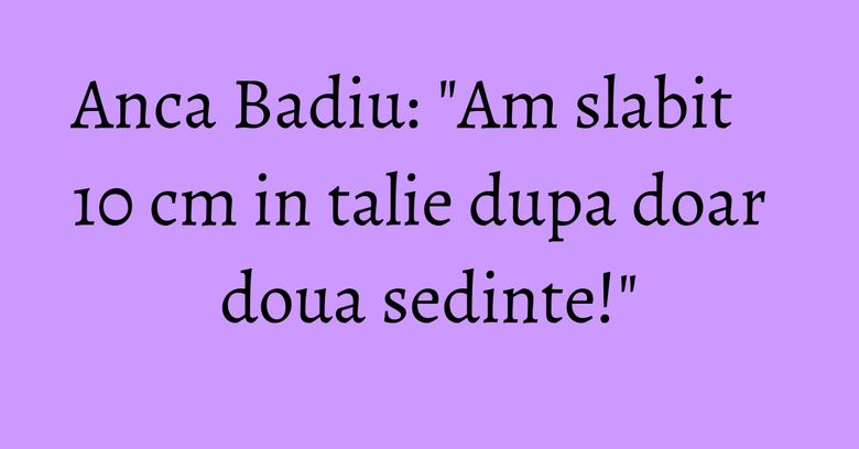 Anca Badiu: "Am slabit 10 cm in talie dupa doar doua sedinte!" Anca Badiu: "Am slabit 10 cm in talie dupa doar doua sedinte!"