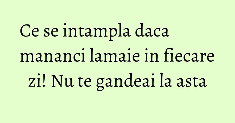 Ce se intampla daca mananci lamaie in fiecare zi! Nu te gandeai la asta