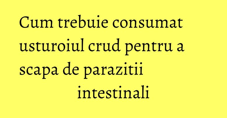 Cum trebuie consumat usturoiul crud pentru a scapa de parazitii intestinali