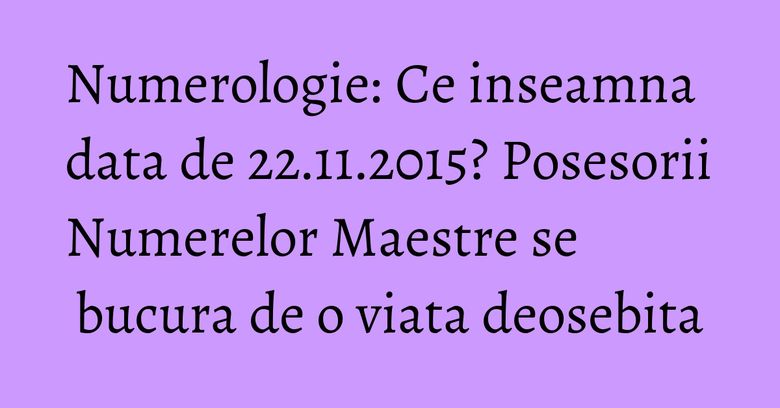 Numerologie: Ce inseamna data de 22.11.2015? Posesorii Numerelor Maestre se bucura de o viata deosebita Numerologie: Ce inseamna data de 22.11.2015? Posesorii Numerelor Maestre se bucura de o viata deosebita