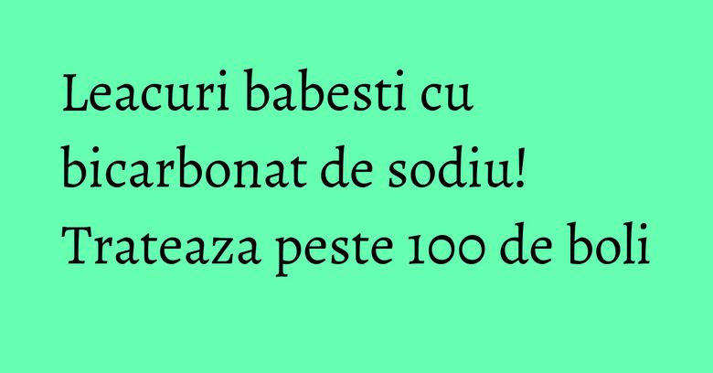Leacuri babesti cu bicarbonat de sodiu! Trateaza peste 100 de boli Leacuri babesti cu bicarbonat de sodiu! Trateaza peste 100 de boli