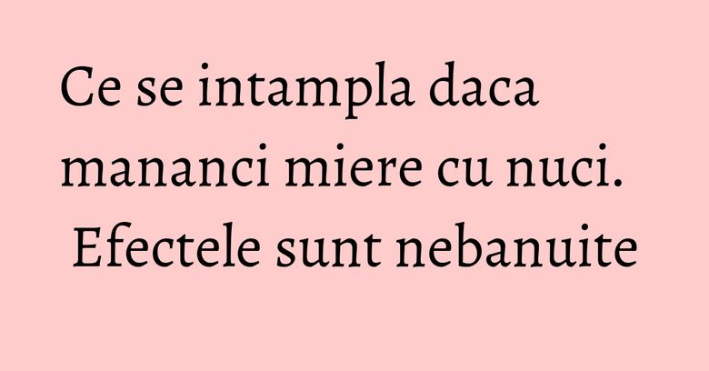 Ce se intampla daca mananci miere cu nuci. Efectele sunt nebanuite Ce se intampla daca mananci miere cu nuci. Efectele sunt nebanuite