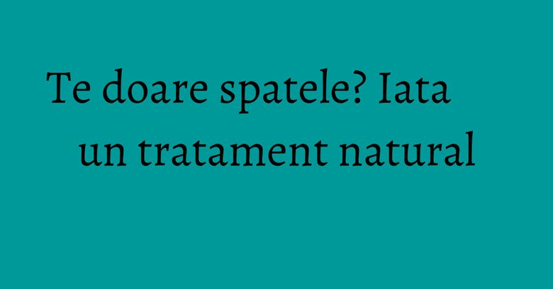 Te doare spatele? Iata un tratament natural