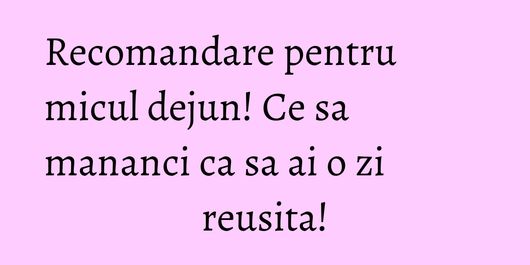 Recomandare pentru micul dejun! Ce sa mananci ca sa ai o zi reusita!