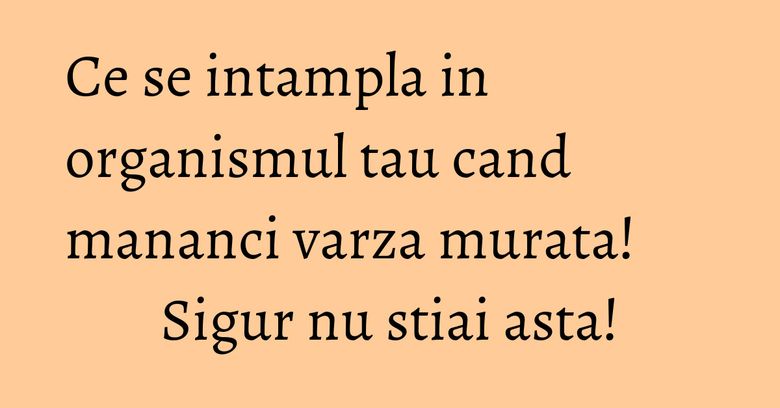 Ce se intampla in organismul tau cand mananci varza murata! Sigur nu stiai asta!