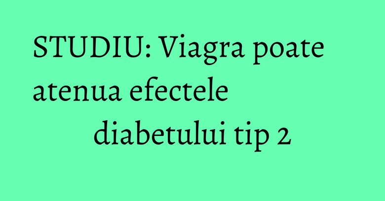 STUDIU: Viagra poate atenua efectele diabetului tip 2 STUDIU: Viagra poate atenua efectele diabetului tip 2