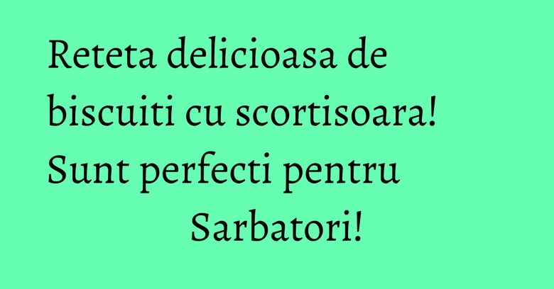 Reteta delicioasa de biscuiti cu scortisoara! Sunt perfecti pentru Sarbatori!