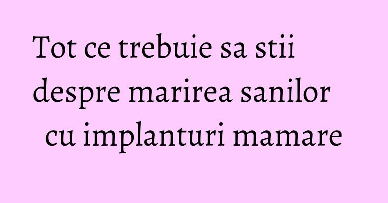 Tot ce trebuie sa stii despre marirea sanilor cu implanturi mamare