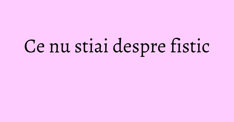 Ce nu stiai despre fistic Ce nu stiai despre fistic