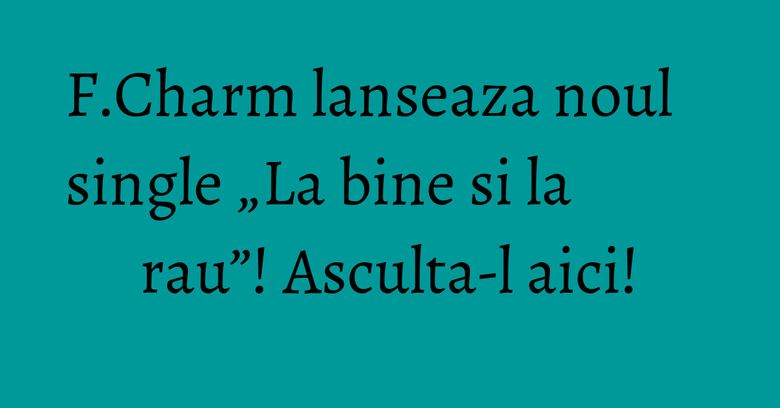 F.Charm lanseaza noul single „La bine si la rau”! Asculta-l aici! F.Charm lanseaza noul single „La bine si la rau”! Asculta-l aici!