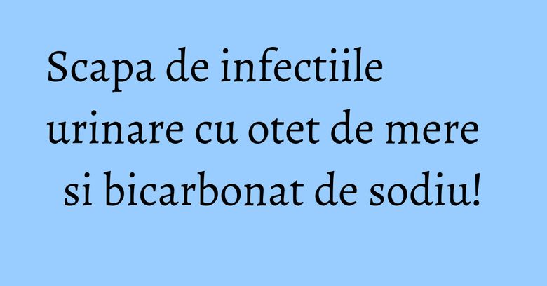Scapa de infectiile urinare cu otet de mere si bicarbonat de sodiu! Scapa de infectiile urinare cu otet de mere si bicarbonat de sodiu!