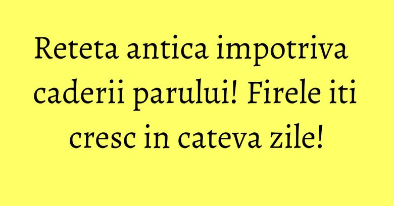 Reteta antica impotriva caderii parului! Firele iti cresc in cateva zile! Reteta antica impotriva caderii parului! Firele iti cresc in cateva zile!