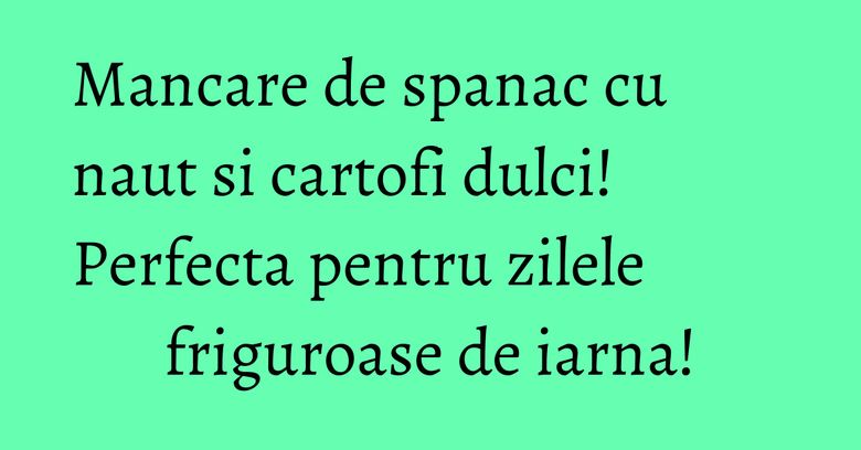Mancare de spanac cu naut si cartofi dulci! Perfecta pentru zilele friguroase de iarna! Mancare de spanac cu naut si cartofi dulci! Perfecta pentru zilele friguroase de iarna!