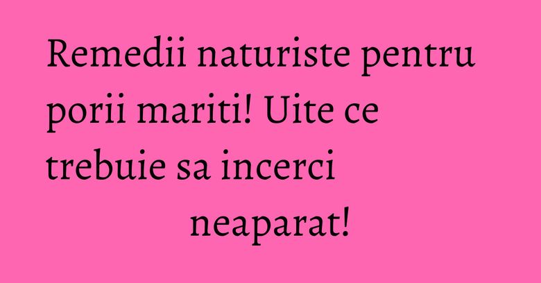 Remedii naturiste pentru porii mariti! Uite ce trebuie sa incerci neaparat! Remedii naturiste pentru porii mariti! Uite ce trebuie sa incerci neaparat!