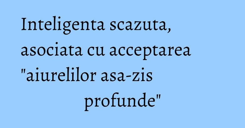 Inteligenta scazuta, asociata cu acceptarea 