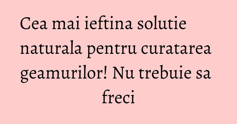 Cea mai ieftina solutie naturala pentru curatarea geamurilor! Nu trebuie sa freci