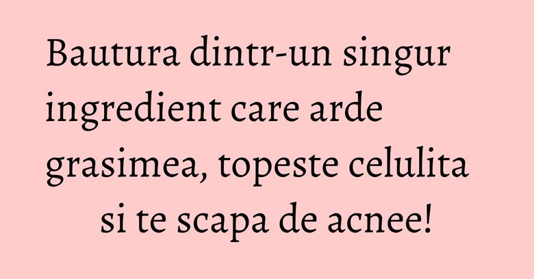 Bautura dintr-un singur ingredient care arde grasimea, topeste celulita si te scapa de acnee! Bautura dintr-un singur ingredient care arde grasimea, topeste celulita si te scapa de acnee!