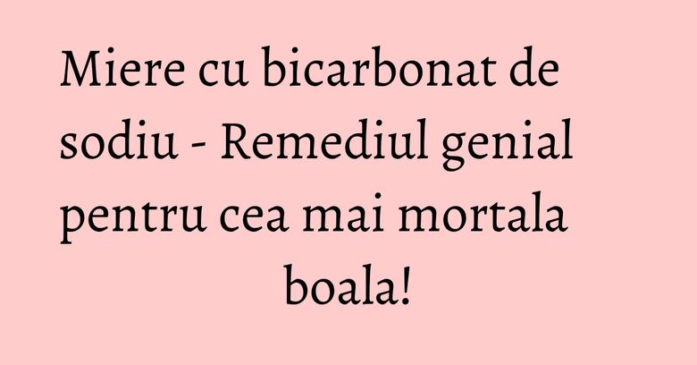 Miere cu bicarbonat de sodiu - Remediul genial pentru cea mai mortala boala! Miere cu bicarbonat de sodiu - Remediul genial pentru cea mai mortala boala!