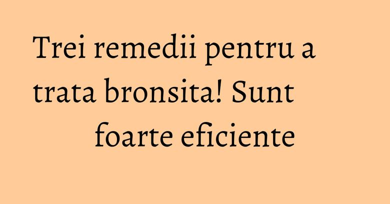 Trei remedii pentru a trata bronsita! Sunt foarte eficiente